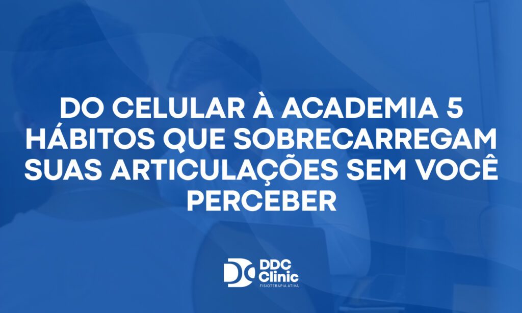Do celular à academia 5 hábitos que sobrecarregam suas articulações sem você perceber